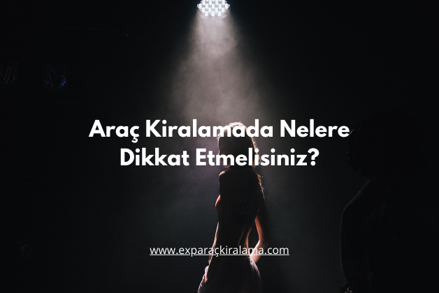 Araç Kiralamada Nelere Dikkat Etmelisiniz?